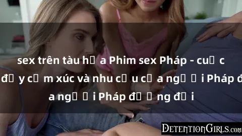sex trên tàu hỏa Phim sex Pháp - cuộc hành trình đầy cảm xúc và nhu cầu của người Pháp đương đại