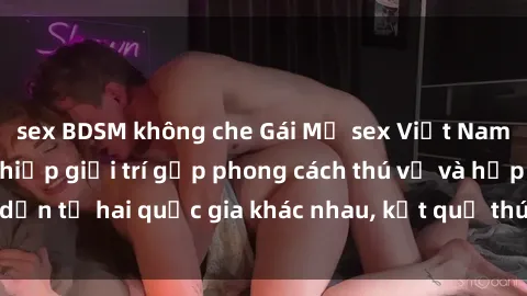 sex BDSM không che Gái Mỹ sex Việt Nam: Khi nền công nghiệp giải trí gặp phong cách thú vị và hấp dẫn từ hai quốc gia khác nhau, kết quả thú vị không thể bỏ qua.