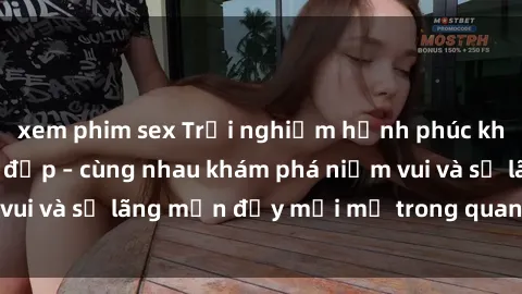 xem phim sex Trải nghiệm hạnh phúc khi làm tình với gái đẹp – cùng nhau khám phá niềm vui và sự lãng mạn đầy mới mẻ trong quan hệ của bạn.
