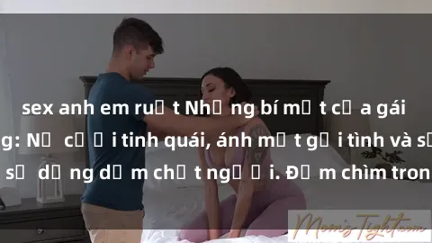 sex anh em ruột Những bí mật của gái Việt Nam dâm đãng: Nụ cười tinh quái, ánh mắt gợi tình và sự dụng dẫm chết người. Đắm chìm trong vòng xoay đam mê!