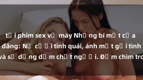 tải phim sex về máy Những bí mật của gái Việt Nam dâm đãng: Nụ cười tinh quái, ánh mắt gợi tình và sự dụng dẫm chết người. Đắm chìm trong vòng xoay đam mê!