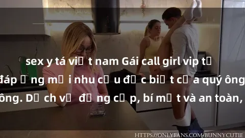 sex y tá việt nam Gái call girl vip tư vấn chuyên nghiệp, đáp ứng mọi nhu cầu đặc biệt của quý ông. Dịch vụ đẳng cấp, bí mật và an toàn, hãy tìm hiểu ngay!