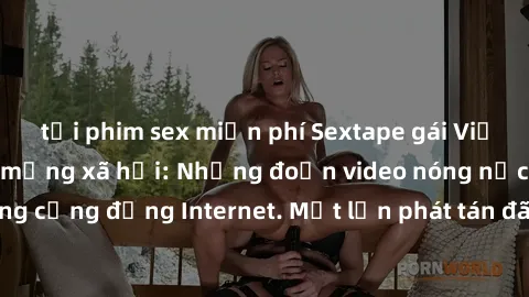 tải phim sex miễn phí Sextape gái Việt Nam gây sốt trên mạng xã hội: Những đoạn video nóng nực kỳ gây chấn động cộng đồng Internet. Một lần phát tán đã khiến người xem không thể rời mắt.
