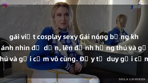 gái việt cosplay sexy Gái nóng bỏng khỏa thân khiến mọi ánh nhìn đổ dồn, lên đỉnh hứng thú và gợi cảm vô cùng. Đầy tư duy gợi cảm và quyến rũ.