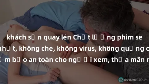 khách sạn quay lén Chất lượng phim sex cập nhật mới nhất, không che, không virus, không quảng cáo, đảm bảo an toàn cho người xem, thỏa mãn nhu cầu tình dục của bạn.