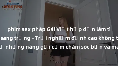 phim sex pháp Gái Việt hấp dẫn làm tình tại khách sạn sang trọng - Trải nghiệm đỉnh cao không thể bỏ lỡ! Hãy để những nàng gợi cảm chăm sóc bạn và mang đến cho bạn những phút giây đê mê không thể quên