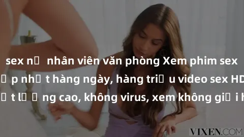 sex nữ nhân viên văn phòng Xem phim sex online miễn phí, cập nhật hàng ngày, hàng triệu video sex HD chất lượng cao, không virus, xem không giới hạn, hoàn toàn miễn phí.