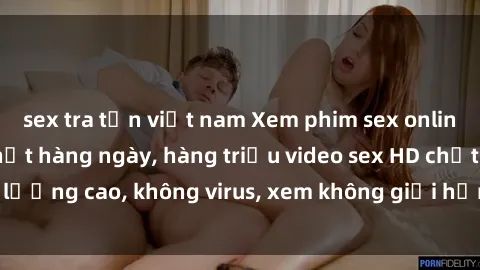 sex tra tấn việt nam Xem phim sex online miễn phí, cập nhật hàng ngày, hàng triệu video sex HD chất lượng cao, không virus, xem không giới hạn, hoàn toàn miễn phí.