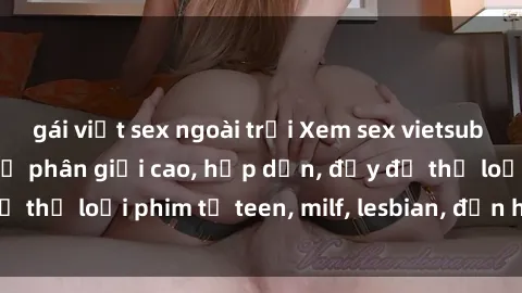 gái việt sex ngoài trời Xem sex vietsub miễn phí tại nhà, độ phân giải cao, hấp dẫn, đầy đủ thể loại phim từ teen, milf, lesbian, đến hentai và jav.