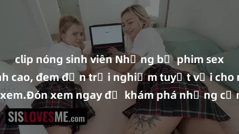 clip nóng sinh viên Những bộ phim sex không che HD đỉnh cao, đem đến trải nghiệm tuyệt vời cho người xem.Đón xem ngay để khám phá những cảnh quay đẹp mắt và kích thích.