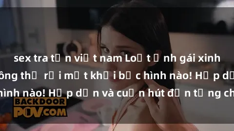 sex tra tấn việt nam Loạt ảnh gái xinh sex nóng bỏng, không thể rời mắt khỏi bức hình nào! Hấp dẫn và cuốn hút đến từng chi tiết.