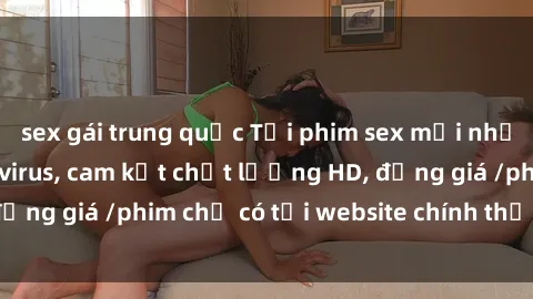 sex gái trung quốc Tải phim sex mới nhất cực nhanh không virus, cam kết chất lượng HD, đồng giá /phim chỉ có tại website chính thức. Đặt ngay!