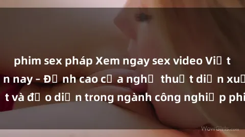 phim sex pháp Xem ngay sex video Việt Nam hot nhất hiện nay – Đỉnh cao của nghệ thuật diễn xuất và đạo diễn trong ngành công nghiệp phim người lớn tại đây!