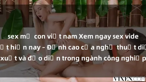 sex mẹ con việt nam Xem ngay sex video Việt Nam hot nhất hiện nay – Đỉnh cao của nghệ thuật diễn xuất và đạo diễn trong ngành công nghiệp phim người lớn tại đây!