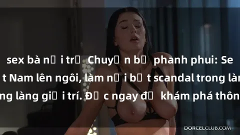 sex bà nội trợ Chuyện bị phanh phui: Sex người mẫu Việt Nam lên ngôi, làm nổi bật scandal trong làng giải trí. Đọc ngay để khám phá thông tin mới nhất!