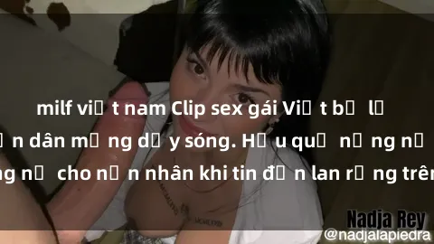 milf việt nam Clip sex gái Việt bị lộ gây chấn động, khiến dân mạng dậy sóng. Hậu quả nặng nề cho nạn nhân khi tin đồn lan rộng trên mạng xã hội.