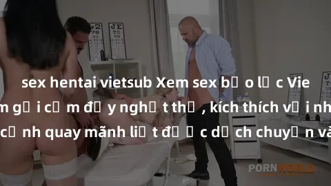 sex hentai vietsub Xem sex bạo lực Vietsub - Một tác phẩm gợi cảm đầy nghẹt thở, kích thích với những cảnh quay mãnh liệt được dịch chuyển và hấp dẫn trong thế giới .