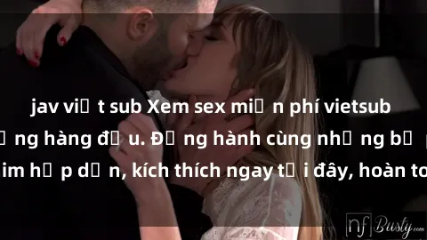 jav việt sub Xem sex miễn phí vietsub tại website chất lượng hàng đầu. Đồng hành cùng những bộ phim hấp dẫn, kích thích ngay tại đây, hoàn toàn hợp pháp và an toàn.