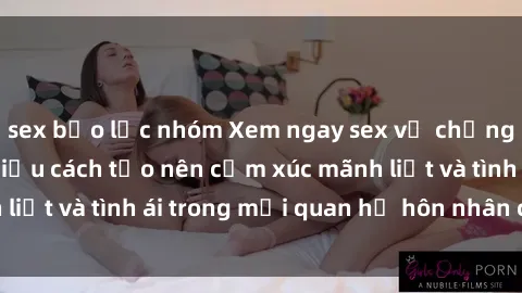 sex bạo lực nhóm Xem ngay sex vợ chồng vietsub để tìm hiểu cách tạo nên cảm xúc mãnh liệt và tình ái trong mối quan hệ hôn nhân của bạn!