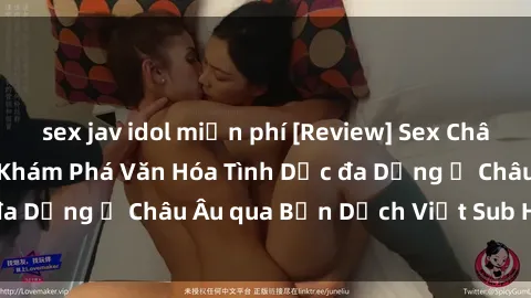 sex jav idol miễn phí [Review] Sex Châu Âu Vietsub: Cùng Khám Phá Văn Hóa Tình Dục đa Dạng ở Châu Âu qua Bản Dịch Việt Sub Hấp Dẫn