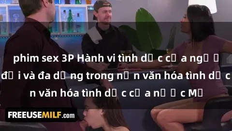 phim sex 3P Hành vi tình dục của người Mỹ: Sự thay đổi và đa dạng trong nền văn hóa tình dục của nước Mỹ