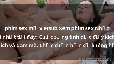 phim sex mỹ vietsub Xem phim sex Nhật Bản vietsub mới nhất tại đây: Cuộc sống tình dục đầy kích thích và đam mê. Chắc chắn bạn sẽ không hối hận khi thưởng thức!
