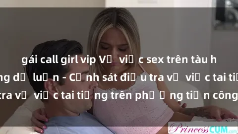 gái call girl vip Vụ việc sex trên tàu hỏa gây xôn xao trong dư luận - Cảnh sát điều tra vụ việc tai tiếng trên phương tiện công cộng