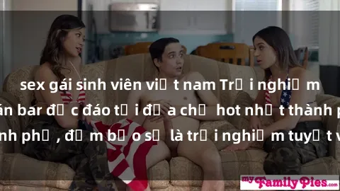 sex gái sinh viên việt nam Trải nghiệm không gian sex quán bar độc đáo tại địa chỉ hot nhất thành phố, đảm bảo sẽ là trải nghiệm tuyệt vời không thể bỏ lỡ!