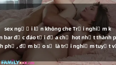 sex người lớn không che Trải nghiệm không gian sex quán bar độc đáo tại địa chỉ hot nhất thành phố, đảm bảo sẽ là trải nghiệm tuyệt vời không thể bỏ lỡ!