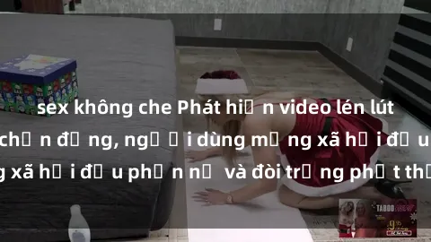 sex không che Phát hiện video lén lút sex nhà nghỉ gây chấn động, người dùng mạng xã hội đều phẫn nộ và đòi trừng phạt thật nặng.