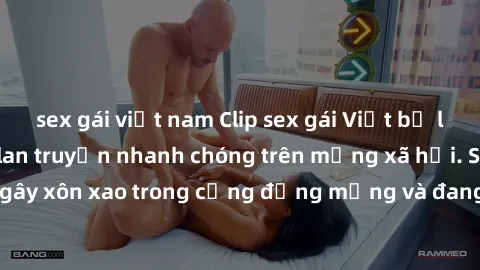sex gái việt nam Clip sex gái Việt bị lộ gây chấn động, lan truyền nhanh chóng trên mạng xã hội. Sự việc đã gây xôn xao trong cộng đồng mạng và đang được công an điều tra làm rõ.