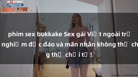phim sex bukkake Sex gái Việt ngoài trời: Trải nghiệm độc đáo và mãn nhãn không thể chối từ!