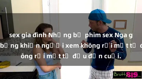 sex gia đình Những bộ phim sex Nga gợi cảm, nóng bỏng khiến người xem không rời mắt từ đầu đến cuối.