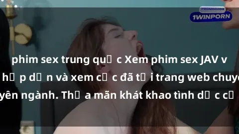 phim sex trung quốc Xem phim sex JAV vietsub HD miễn phí hấp dẫn và xem cực đã tại trang web chuyên ngành. Thỏa mãn khát khao tình dục của bạn ngay hôm nay!