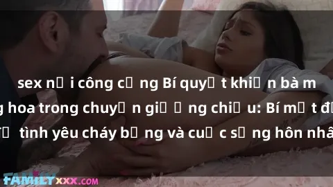 sex nơi công cộng Bí quyết khiến bà mẹ Việt Nam thăng hoa trong chuyện giường chiếu: Bí mật để tình yêu cháy bỏng và cuộc sống hôn nhân thêm sung sướng.
