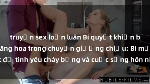 truyện sex loạn luân Bí quyết khiến bà mẹ Việt Nam thăng hoa trong chuyện giường chiếu: Bí mật để tình yêu cháy bỏng và cuộc sống hôn nhân thêm sung sướng.