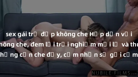 sex gái trẻ đẹp không che Hấp dẫn với sex người lớn không che, đem lại trải nghiệm mới lạ và thú vị. Chẳng cần che đậy, cảm nhận sự gợi cảm đầy quyến rũ ngay hôm nay!