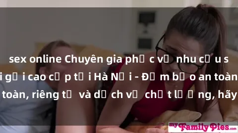 sex online Chuyên gia phục vụ nhu cầu sex gái Việt làm gái gọi cao cấp tại Hà Nội - Đảm bảo an toàn, riêng tư và dịch vụ chất lượng, hãy trải nghiệm ngay!