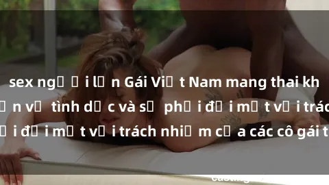 sex người lớn Gái Việt Nam mang thai khi còn trẻ: Câu chuyện về tình dục và sự phải đối mặt với trách nhiệm của các cô gái trẻ.