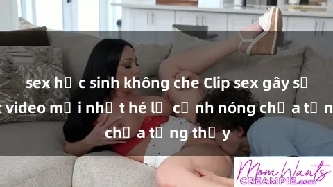sex học sinh không che Clip sex gây sốc: Loạt video mới nhất hé lộ cảnh nóng chưa từng thấy