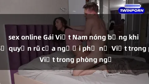 sex online Gái Việt Nam nóng bỏng khi làm tình: Sự quyến rũ của người phụ nữ Việt trong phòng ngủ