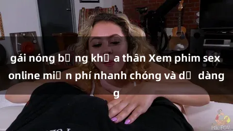 gái nóng bỏng khỏa thân Xem phim sex online miễn phí nhanh chóng và dễ dàng