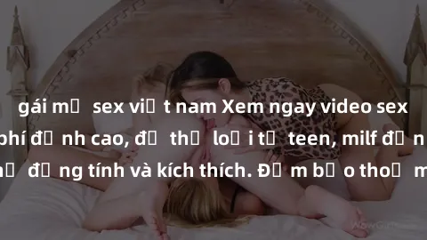 gái mỹ sex việt nam Xem ngay video sex không che miễn phí đỉnh cao, đủ thể loại từ teen, milf đến các cảnh quan hệ đồng tính và kích thích. Đảm bảo thoả mãn mọi khả năng kích thích của bạn!