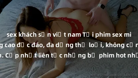 sex khách sạn việt nam Tải phim sex miễn phí chất lượng cao độc đáo, đa dạng thể loại, không cần đăng ký tài khoản. Cập nhật liên tục những bộ phim hot nhất trên thị trường. Sự lựa chọn hàng đầu cho n