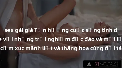 sex gái già Tận hưởng cuộc sống tình dục online không che với những trải nghiệm độc đáo và mới lạ. Khám phá cảm xúc mãnh liệt và thăng hoa cùng đối tác tại các trang web chuyên nghiệp.