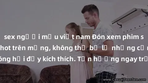 sex người mẫu việt nam Đón xem phim sex mới nhất đang hot trên mạng, không thể bỏ lỡ những cảnh nóng hổi đầy kích thích. Tận hưởng ngay trước khi bị xoá chóng mặt!