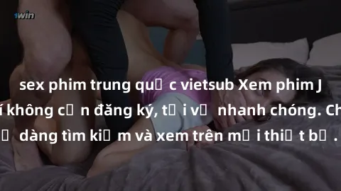 sex phim trung quốc vietsub Xem phim JAV online miễn phí không cần đăng ký, tải về nhanh chóng. Chất lượng HD, dễ dàng tìm kiếm và xem trên mọi thiết bị. Đặc biệt, không quảng cáo làm phiền.