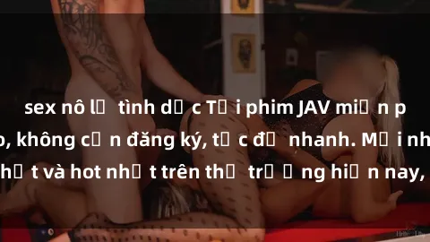 sex nô lệ tình dục Tải phim JAV miễn phí chất lượng cao, không cần đăng ký, tốc độ nhanh. Mới nhất và hot nhất trên thị trường hiện nay, cập nhật hàng ngày.