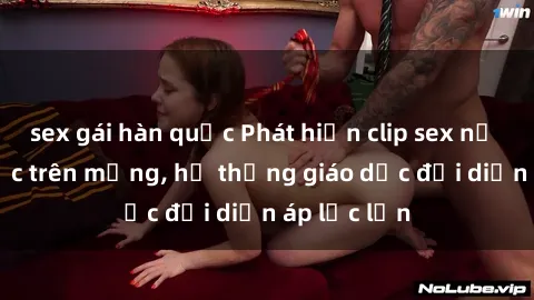 sex gái hàn quốc Phát hiện clip sex nữ sinh gây sốc trên mạng, hệ thống giáo dục đối diện áp lực lớn