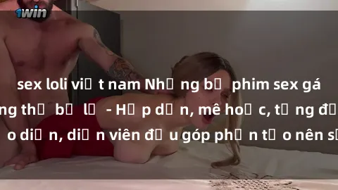 sex loli việt nam Những bộ phim sex gái già đỉnh cao không thể bỏ lỡ - Hấp dẫn, mê hoặc, từng đạo diễn, diễn viên đều góp phần tạo nên sự hấp dẫn, kích thích.